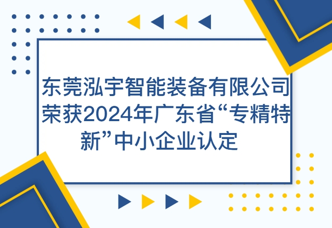 喜訊！東莞泓宇智能裝備有限公司榮獲2024年廣東省“專精特新”中小企業認定